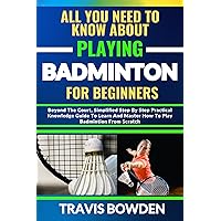 ALL YOU NEED TO KNOW ABOUT PLAYING BADMINTON FOR BEGINNERS: Beyond The Court, Simplified Step By Step Practical Knowledge Guide To Learn And Master How To Play Archery From Scratch ALL YOU NEED TO KNOW ABOUT PLAYING BADMINTON FOR BEGINNERS: Beyond The Court, Simplified Step By Step Practical Knowledge Guide To Learn And Master How To Play Archery From Scratch Kindle Paperback