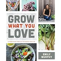 Grow What You Love: 12 Food Plant Families To Change Your Life Grow What You Love: 12 Food Plant Families To Change Your Life Paperback