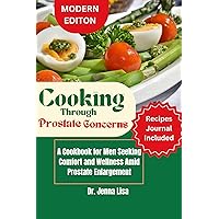 Cooking Through Prostate Concerns: A Cookbook for Men Seeking Comfort and Wellness Amid Prostate Enlargement Cancer Cooking Through Prostate Concerns: A Cookbook for Men Seeking Comfort and Wellness Amid Prostate Enlargement Cancer Kindle Paperback