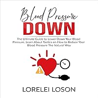 Blood Pressure Down: The Ultimate Guide to Lower Down Your Blood Pressure, Learn About Tactics on How to Reduce Your Blood Pressure the Natural Way Blood Pressure Down: The Ultimate Guide to Lower Down Your Blood Pressure, Learn About Tactics on How to Reduce Your Blood Pressure the Natural Way Audible Audiobook