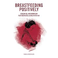 Breastfeeding Positively: Essential information for mothers with HIV Breastfeeding Positively: Essential information for mothers with HIV Paperback