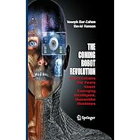 The Coming Robot Revolution: Expectations and Fears About Emerging Intelligent, Humanlike Machines The Coming Robot Revolution: Expectations and Fears About Emerging Intelligent, Humanlike Machines Kindle Hardcover Paperback