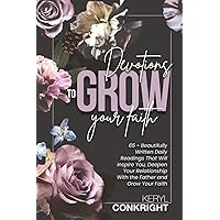 DEVOTIONS TO GROW YOUR FAITH: 65 - Beautifully Written Daily Readings That Will Inspire You, Deepen Your Relationship With the Father and Grow Your Faith