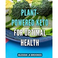 Plant-Powered Keto for Optimal Health: Revolutionize Your Ultimate Guide for Nutrition and Longevity