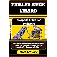 FRILLED-NECK LIZARD Complete Guide For Beginners: The Essential Guide From History, Characteristics, Personality, Caring And Handling, Feeding, Breeding, Egg-Care, Caging And More FRILLED-NECK LIZARD Complete Guide For Beginners: The Essential Guide From History, Characteristics, Personality, Caring And Handling, Feeding, Breeding, Egg-Care, Caging And More Kindle Paperback