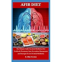 AFIB DIET: The Ultimate Guide On Atrial Fibrillation Diet Cookbook, Treatment, Cure, Prevention, Management And Strategies To Get Of Atrial Fibrillation AFIB DIET: The Ultimate Guide On Atrial Fibrillation Diet Cookbook, Treatment, Cure, Prevention, Management And Strategies To Get Of Atrial Fibrillation Paperback