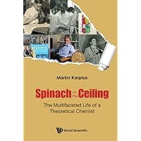 Spinach On The Ceiling: The Multifaceted Life Of A Theoretical Chemist Spinach On The Ceiling: The Multifaceted Life Of A Theoretical Chemist Kindle Hardcover Paperback