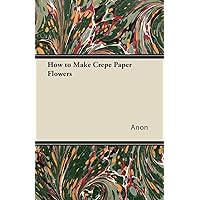 How to Make Crepe Paper Flowers How to Make Crepe Paper Flowers Kindle Paperback Mass Market Paperback