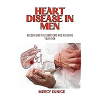 HEART DISEASE IN MEN: Recognizing The Symptoms And Reducing Your Risk HEART DISEASE IN MEN: Recognizing The Symptoms And Reducing Your Risk Kindle Paperback