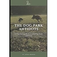 The Dog Park Antidote: A Practical Guide to Overcoming Leash Reactivity The Dog Park Antidote: A Practical Guide to Overcoming Leash Reactivity Paperback Kindle