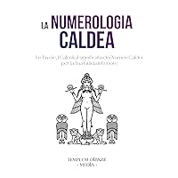 La Numerologia Caldea: Le Tavole, I Calcoli, il significato dei Numeri Caldei per la Tua Guida interiore (i Segreti della Numerologia Vol. 2) (Italian Edition)