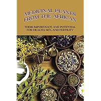 Medicinal Plants From The African: Their Importance And Potential For Health, Sex, And Fertility