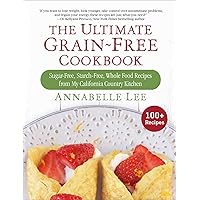 The Ultimate Grain-Free Cookbook: Sugar-Free, Starch-Free, Whole Food Recipes from My California Country Kitchen The Ultimate Grain-Free Cookbook: Sugar-Free, Starch-Free, Whole Food Recipes from My California Country Kitchen Hardcover Kindle