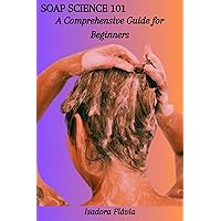 SOAP SCIENCE 101: A Comprehensive Guide for Beginners SOAP SCIENCE 101: A Comprehensive Guide for Beginners Kindle Paperback
