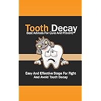 Tooth Decay Best Advices For Cure And Prevent: Easy And Effective Steps For Fight And Avoid Tooth Decay Tooth Decay Best Advices For Cure And Prevent: Easy And Effective Steps For Fight And Avoid Tooth Decay Kindle