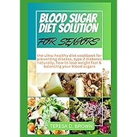 BLOOD SUGAR DIET SOLUTION FOR SENIORS: the ultra-healthy diet cookbook for preventing disease, type 2 diabetes naturally, how to lose weight fast & balancing your blood sugars BLOOD SUGAR DIET SOLUTION FOR SENIORS: the ultra-healthy diet cookbook for preventing disease, type 2 diabetes naturally, how to lose weight fast & balancing your blood sugars Paperback Kindle