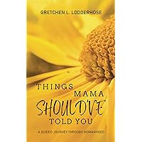 Things Mama Should've Told You: A Guided Journey to Womanhood Things Mama Should've Told You: A Guided Journey to Womanhood Kindle Paperback