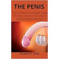 THE PENIS: The Penis Book; A Complete Guide Of Penis--From Size To Function And Everything In Between THE PENIS: The Penis Book; A Complete Guide Of Penis--From Size To Function And Everything In Between Kindle Paperback