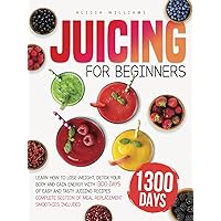 JUICING FOR BEGINNERS: Learn How to Lose Weight, Detox Your Body and Gain Energy with 1300 Days of Easy and Tasty Juicing Recipes | Complete Section of Meal Replacement Smoothies Included JUICING FOR BEGINNERS: Learn How to Lose Weight, Detox Your Body and Gain Energy with 1300 Days of Easy and Tasty Juicing Recipes | Complete Section of Meal Replacement Smoothies Included Paperback Hardcover