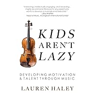 Kids Aren't Lazy: Developing Motivation and Talent Through Music Kids Aren't Lazy: Developing Motivation and Talent Through Music Kindle Paperback