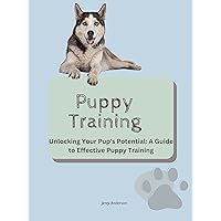 Puppy Training: Unlocking Your Pup's Potential: A Guide to Effective Puppy Training