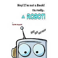 Hey! I’m not a Book! I’m really… a Robot! (The “Not a Book” Book Series)