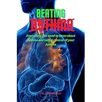 BEATING ASTHMA: Everything you need to know about Asthma and taking control of your Asthma BEATING ASTHMA: Everything you need to know about Asthma and taking control of your Asthma Kindle Paperback