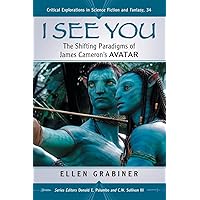 I See You: The Shifting Paradigms of James Cameron's Avatar (Critical Explorations in Science Fiction and Fantasy, 34)