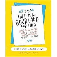 There Is No Good Card for This: What To Say and Do When Life Is Scary, Awful, and Unfair to People You Love There Is No Good Card for This: What To Say and Do When Life Is Scary, Awful, and Unfair to People You Love Kindle Hardcover Audible Audiobook Audio CD