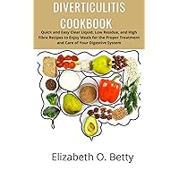 DIVERTICULITIS COOKBOOK: Quick and Easy Clear Liquid, Low Residue, and High Fibre Recipes to Enjoy Meals for the Proper Treatment and Care of Your Digestive System