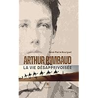 Arthur Rimbaud: La vie désapprivoisée (French Edition) Arthur Rimbaud: La vie désapprivoisée (French Edition) Kindle Paperback