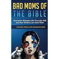 Bad Moms of the Bible: Destructive Behaviors that Hurt Our Kids and How Mothers Can Avoid Them (Moms of the Bible Collection)