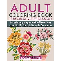 Adult Coloring Book for Creative Expression: 50 Coloring Pages with Affirmations Specifically for Adults with Dementia (Adult coloring books for adults, seniors, and Dementia patients) Adult Coloring Book for Creative Expression: 50 Coloring Pages with Affirmations Specifically for Adults with Dementia (Adult coloring books for adults, seniors, and Dementia patients) Paperback