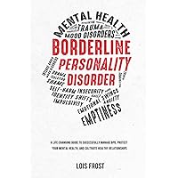 Borderline Personality Disorder: A Life-Changing Guide to Successfully Manage BPD, Protect Your Mental Health, and Cultivate Healthy Relationships Borderline Personality Disorder: A Life-Changing Guide to Successfully Manage BPD, Protect Your Mental Health, and Cultivate Healthy Relationships Paperback Kindle