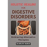 Holistic Healing for Digestive Disorders: Embracing Alternative Therapies (Embracing Vitality: Exploring the World of Alternative Medicine) Holistic Healing for Digestive Disorders: Embracing Alternative Therapies (Embracing Vitality: Exploring the World of Alternative Medicine) Kindle Paperback