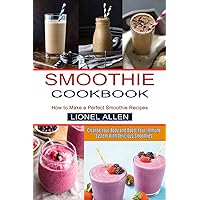 Smoothie Cookbook: Cleanse Your Body and Boost Your Immune System With Delicious Smoothies (How to Make a Perfect Smoothie Recipes)