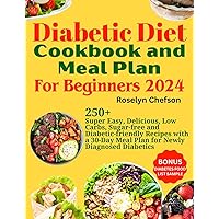 DIABETIC DIET COOKBOOK AND MEAL PLAN FOR BEGINNERS 2024: 250+ Super Easy, Delicious, Low Carbs, Sugar-free and Diabetic-friendly Recipes with 30-Day Meal Plan for Newly Diagnosed Diabetics DIABETIC DIET COOKBOOK AND MEAL PLAN FOR BEGINNERS 2024: 250+ Super Easy, Delicious, Low Carbs, Sugar-free and Diabetic-friendly Recipes with 30-Day Meal Plan for Newly Diagnosed Diabetics Kindle Paperback Hardcover