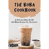 The Boba Cookbook: 30 Delicious Boba Drinks And Boba Recipes For Tea Lovers