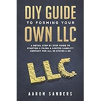 DIY Guide to Forming your Own LLC: A Detail Step By Step Guide to Starting & Filing a Limited Liability Company For All 50 States & DC