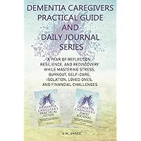 Dementia Caregivers Practical Guide and Daily Journal Series: A Year of Reflection, Resilience, and Rediscovery While Mastering Stress, Burnout, ... Loved Ones, and Financial Challenges