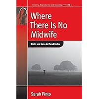 Where There Is No Midwife: Birth and Loss in Rural India (Fertility, Reproduction and Sexuality: Social and Cultural Perspectives, 10) Where There Is No Midwife: Birth and Loss in Rural India (Fertility, Reproduction and Sexuality: Social and Cultural Perspectives, 10) Hardcover Kindle Paperback