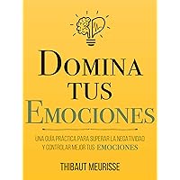 Domina Tus Emociones: Una guía práctica para superar la negatividad y controlar mejor tus emociones (Colección Domina Tu(s)... nº 1) (Spanish Edition)