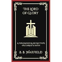 The Lord of Glory: A Theological Reflection on Christ's Deity (Grapevine Press) The Lord of Glory: A Theological Reflection on Christ's Deity (Grapevine Press) Kindle Hardcover Paperback