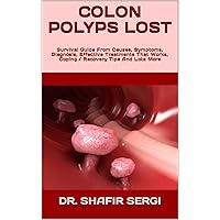 COLON POLYPS LOST : Survival Guide From Causes, Symptoms, Diagnosis, Effective Treatments That Works, Coping / Recovery Tips And Lots More COLON POLYPS LOST : Survival Guide From Causes, Symptoms, Diagnosis, Effective Treatments That Works, Coping / Recovery Tips And Lots More Kindle Paperback