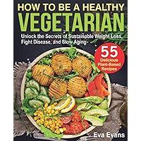 HOW TO BE A HEALTHY VEGETARIAN: Unlock the Secrets of Sustainable Weight Loss, Fight Disease, and Slow Aging (Vegetarian Diet) HOW TO BE A HEALTHY VEGETARIAN: Unlock the Secrets of Sustainable Weight Loss, Fight Disease, and Slow Aging (Vegetarian Diet) Paperback Kindle