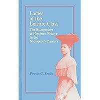 Ladies of the Leisure Class: The Bourgeoises of Northern France in the 19th Century Ladies of the Leisure Class: The Bourgeoises of Northern France in the 19th Century Kindle Hardcover Paperback