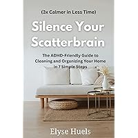 Silence Your Scatterbrain: The ADHD-Friendly Guide to Cleaning and Organizing Your Home in 7 Simple Steps (3x Calmer in Less Time) Silence Your Scatterbrain: The ADHD-Friendly Guide to Cleaning and Organizing Your Home in 7 Simple Steps (3x Calmer in Less Time) Kindle Paperback