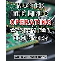 Master the Linux Operating System for Beginners: The Ultimate Step-by-Step Guide to Mastering Linux: A Beginner's Handbook for-Command Line Navigation
