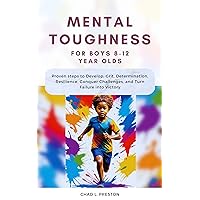 Mental Toughness for Boys 8-12 Year Olds: Proven steps to Develop, Grit, Determination, Resilience, Conquer Challenges, and Turn Failure into Victory Mental Toughness for Boys 8-12 Year Olds: Proven steps to Develop, Grit, Determination, Resilience, Conquer Challenges, and Turn Failure into Victory Kindle Paperback