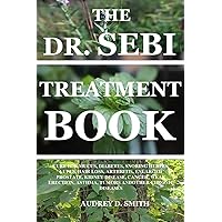 THE DR. SEBI TREATMENT BOOK: CURE FOR MUCUS, DIABETES, SNORING HERPES, LUPUS, HAIR LOSS, ARTHRITIS, ENLARGED PROSTATE, KIDNEY DISEASE, CANCER, WEAK ERECTION, ASTHMA, TUMORS ANDOTHER CHRONIC DISEASES THE DR. SEBI TREATMENT BOOK: CURE FOR MUCUS, DIABETES, SNORING HERPES, LUPUS, HAIR LOSS, ARTHRITIS, ENLARGED PROSTATE, KIDNEY DISEASE, CANCER, WEAK ERECTION, ASTHMA, TUMORS ANDOTHER CHRONIC DISEASES Kindle Hardcover Paperback